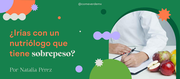 ¿Irías con un nutriólogo que tiene sobrepeso? - Come Verde