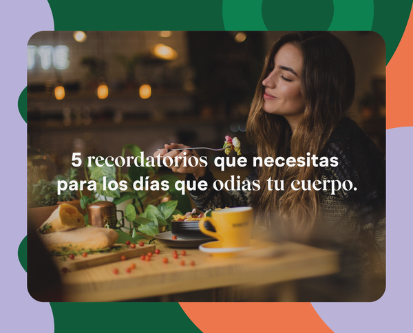 5 recordatorios que necesitas para los días que odias tu cuerpo.